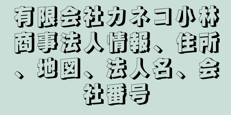 有限会社カネコ小林商事法人情報、住所、地図、法人名、会社番号