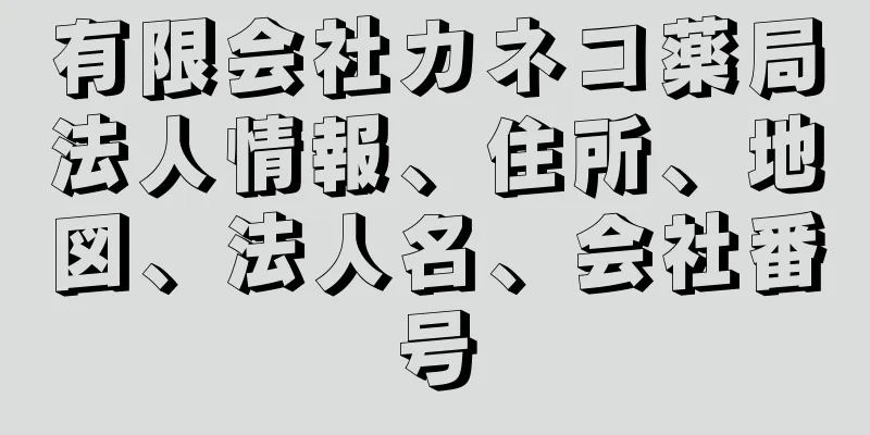 有限会社カネコ薬局法人情報、住所、地図、法人名、会社番号