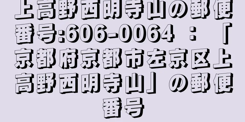 上高野西明寺山の郵便番号:606-0064 ： 「京都府京都市左京区上高野西明寺山」の郵便番号