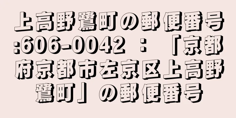 上高野鷺町の郵便番号:606-0042 ： 「京都府京都市左京区上高野鷺町」の郵便番号