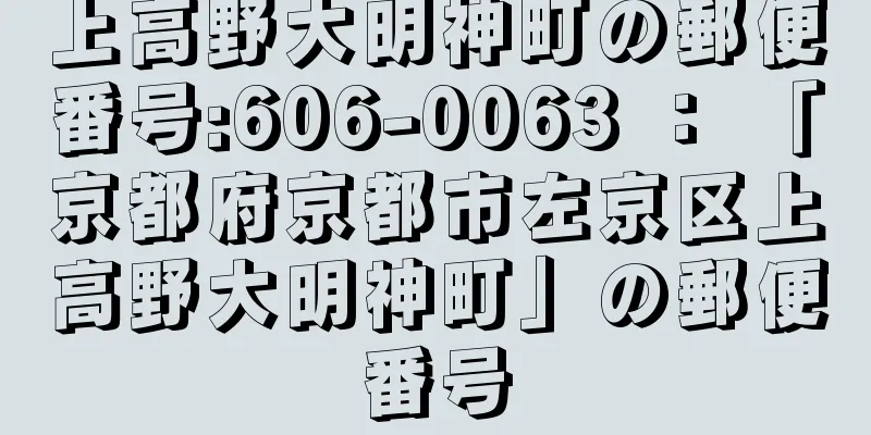 上高野大明神町の郵便番号:606-0063 ： 「京都府京都市左京区上高野大明神町」の郵便番号