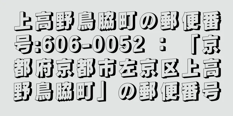 上高野鳥脇町の郵便番号:606-0052 ： 「京都府京都市左京区上高野鳥脇町」の郵便番号