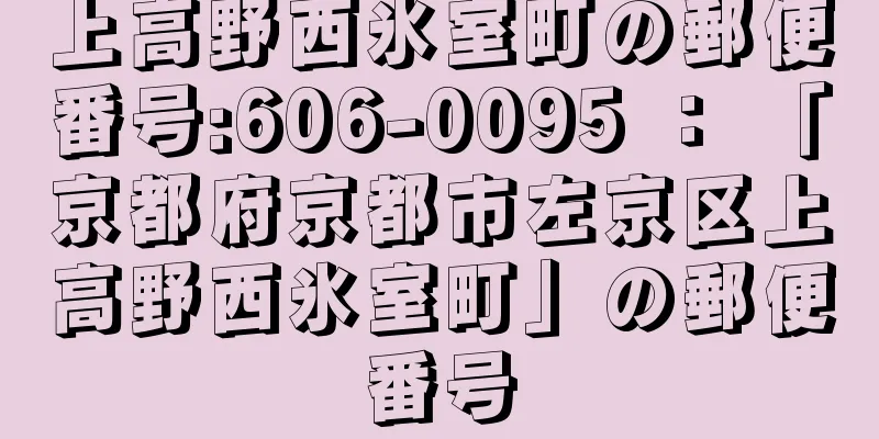 上高野西氷室町の郵便番号:606-0095 ： 「京都府京都市左京区上高野西氷室町」の郵便番号