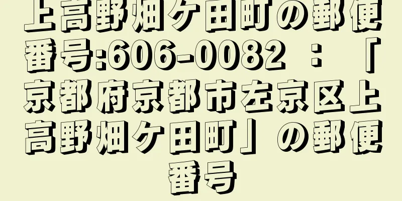 上高野畑ケ田町の郵便番号:606-0082 ： 「京都府京都市左京区上高野畑ケ田町」の郵便番号