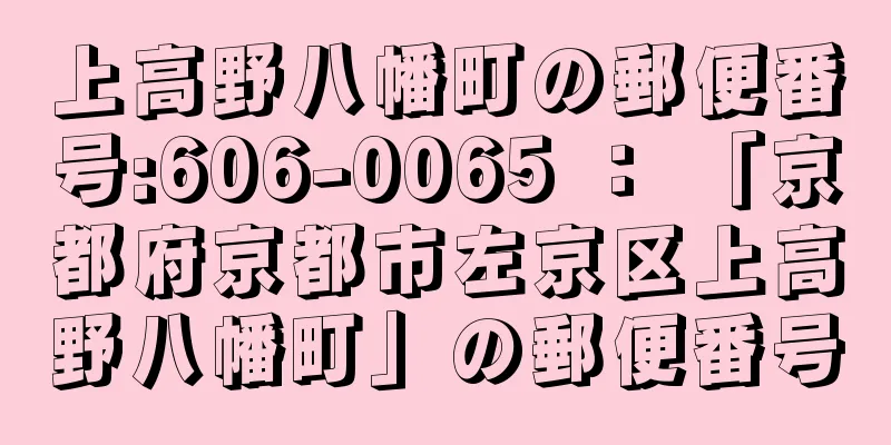 上高野八幡町の郵便番号:606-0065 ： 「京都府京都市左京区上高野八幡町」の郵便番号