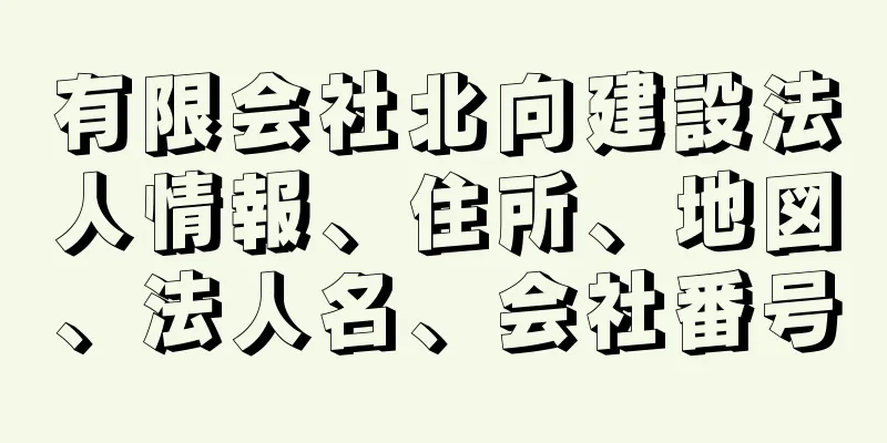 有限会社北向建設法人情報、住所、地図、法人名、会社番号