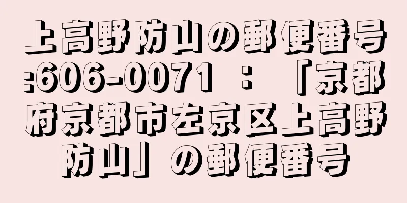 上高野防山の郵便番号:606-0071 ： 「京都府京都市左京区上高野防山」の郵便番号