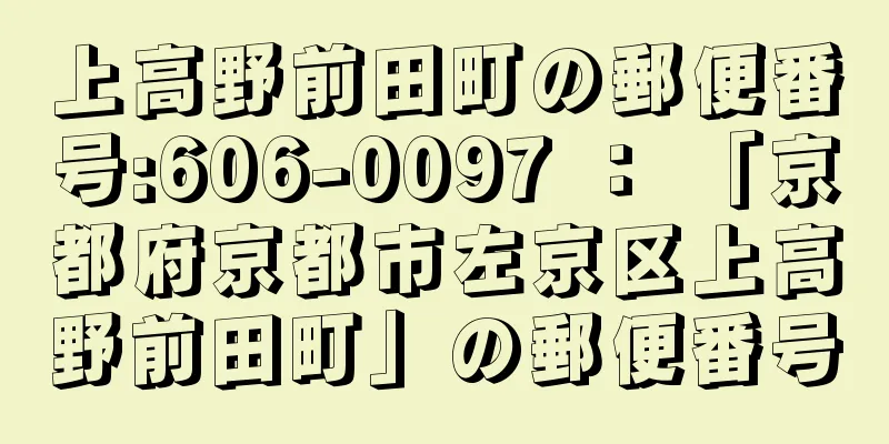 上高野前田町の郵便番号:606-0097 ： 「京都府京都市左京区上高野前田町」の郵便番号