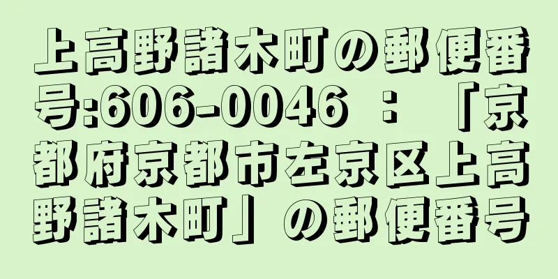 上高野諸木町の郵便番号:606-0046 ： 「京都府京都市左京区上高野諸木町」の郵便番号