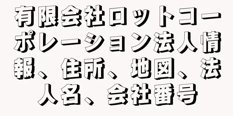 有限会社ロットコーポレーション法人情報、住所、地図、法人名、会社番号