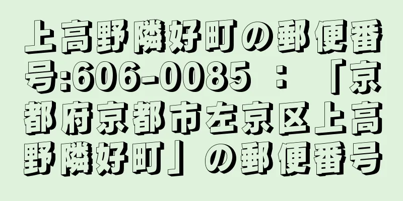 上高野隣好町の郵便番号:606-0085 ： 「京都府京都市左京区上高野隣好町」の郵便番号