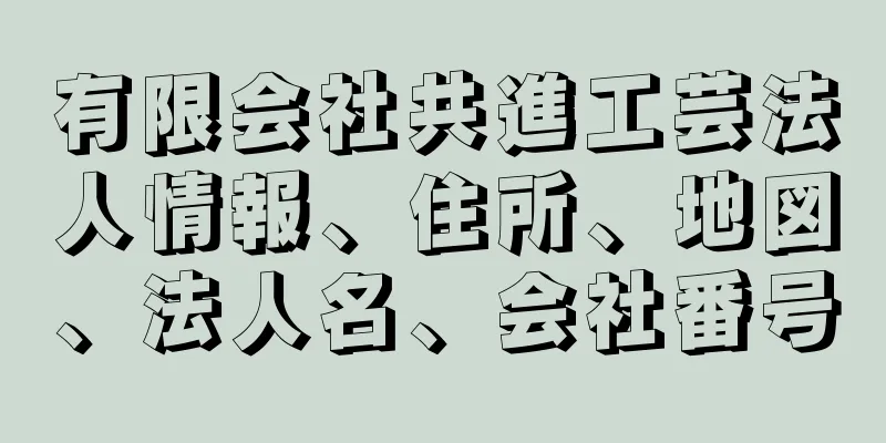 有限会社共進工芸法人情報、住所、地図、法人名、会社番号