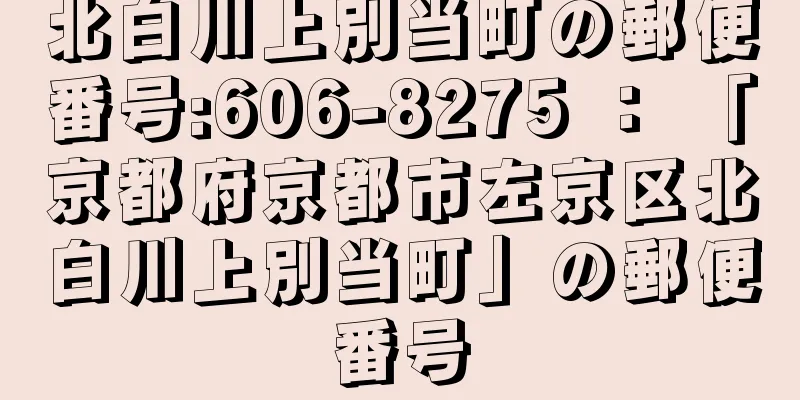 北白川上別当町の郵便番号:606-8275 ： 「京都府京都市左京区北白川上別当町」の郵便番号