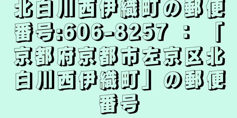 北白川西伊織町の郵便番号:606-8257 ： 「京都府京都市左京区北白川西伊織町」の郵便番号