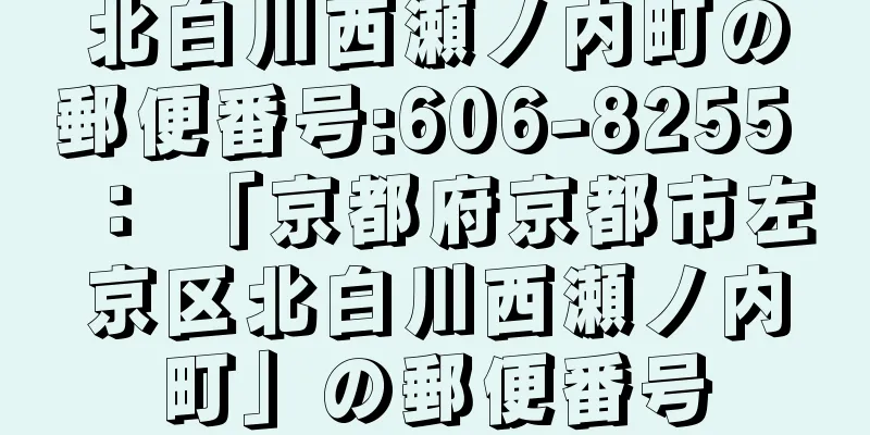 北白川西瀬ノ内町の郵便番号:606-8255 ： 「京都府京都市左京区北白川西瀬ノ内町」の郵便番号