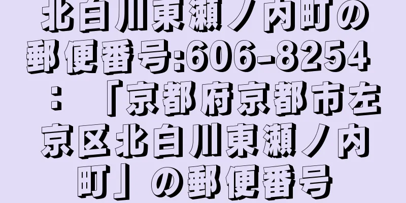 北白川東瀬ノ内町の郵便番号:606-8254 ： 「京都府京都市左京区北白川東瀬ノ内町」の郵便番号