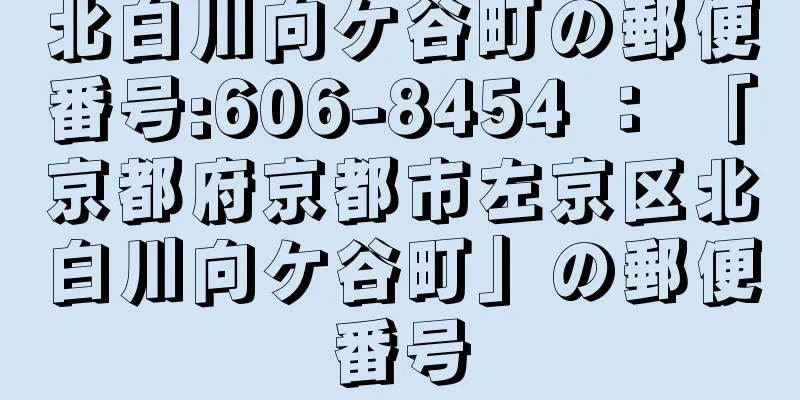 北白川向ケ谷町の郵便番号:606-8454 ： 「京都府京都市左京区北白川向ケ谷町」の郵便番号