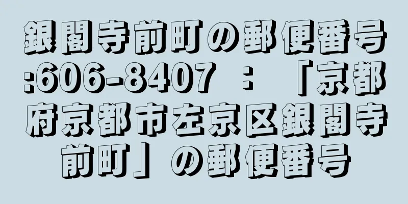 銀閣寺前町の郵便番号:606-8407 ： 「京都府京都市左京区銀閣寺前町」の郵便番号