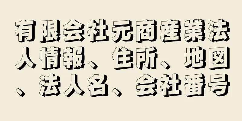 有限会社元商産業法人情報、住所、地図、法人名、会社番号