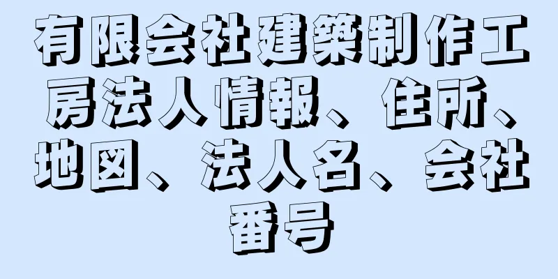 有限会社建築制作工房法人情報、住所、地図、法人名、会社番号