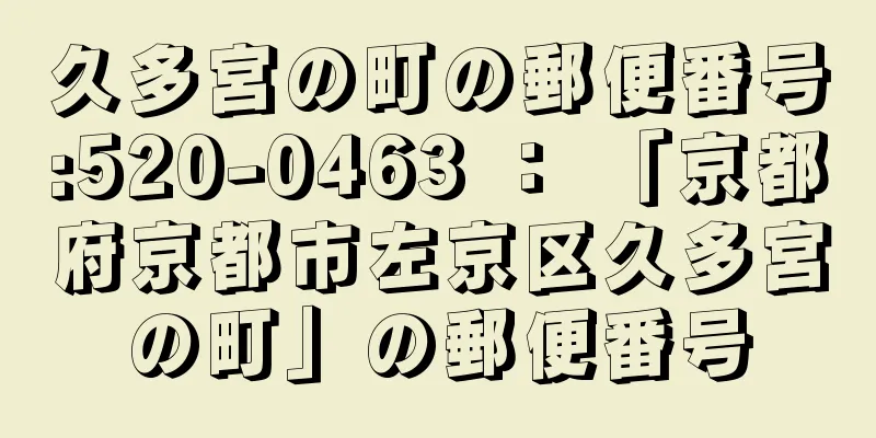 久多宮の町の郵便番号:520-0463 ： 「京都府京都市左京区久多宮の町」の郵便番号