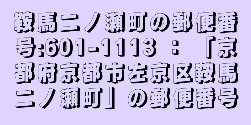 鞍馬二ノ瀬町の郵便番号:601-1113 ： 「京都府京都市左京区鞍馬二ノ瀬町」の郵便番号