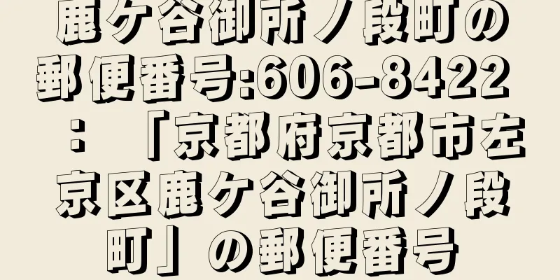 鹿ケ谷御所ノ段町の郵便番号:606-8422 ： 「京都府京都市左京区鹿ケ谷御所ノ段町」の郵便番号