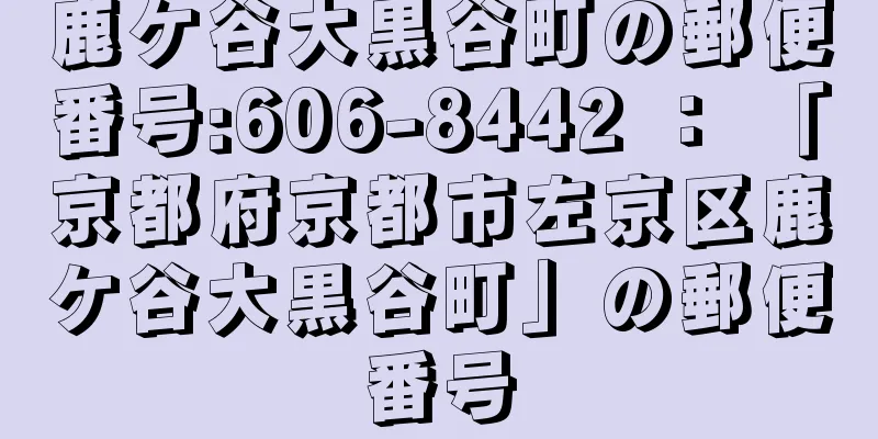 鹿ケ谷大黒谷町の郵便番号:606-8442 ： 「京都府京都市左京区鹿ケ谷大黒谷町」の郵便番号