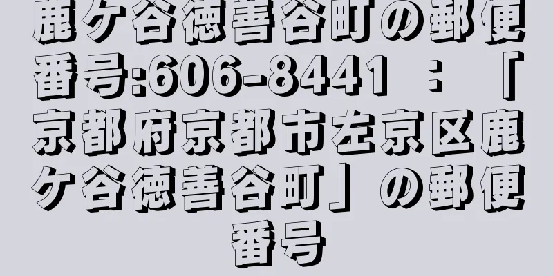 鹿ケ谷徳善谷町の郵便番号:606-8441 ： 「京都府京都市左京区鹿ケ谷徳善谷町」の郵便番号