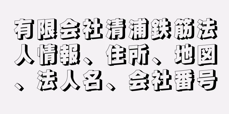 有限会社清浦鉄筋法人情報、住所、地図、法人名、会社番号