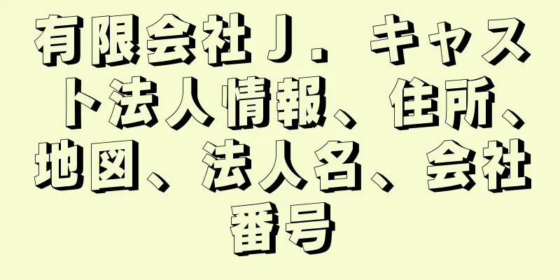 有限会社Ｊ．キャスト法人情報、住所、地図、法人名、会社番号