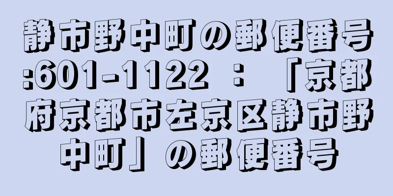 静市野中町の郵便番号:601-1122 ： 「京都府京都市左京区静市野中町」の郵便番号