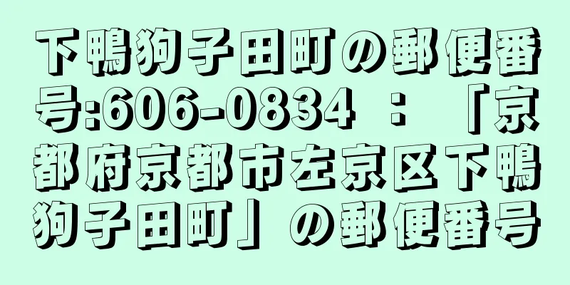 下鴨狗子田町の郵便番号:606-0834 ： 「京都府京都市左京区下鴨狗子田町」の郵便番号