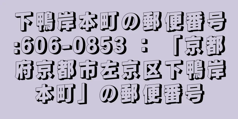 下鴨岸本町の郵便番号:606-0853 ： 「京都府京都市左京区下鴨岸本町」の郵便番号