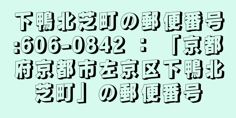 下鴨北芝町の郵便番号:606-0842 ： 「京都府京都市左京区下鴨北芝町」の郵便番号