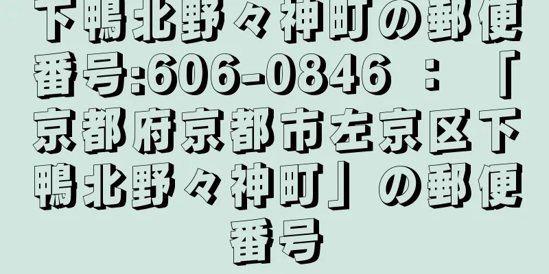 下鴨北野々神町の郵便番号:606-0846 ： 「京都府京都市左京区下鴨北野々神町」の郵便番号