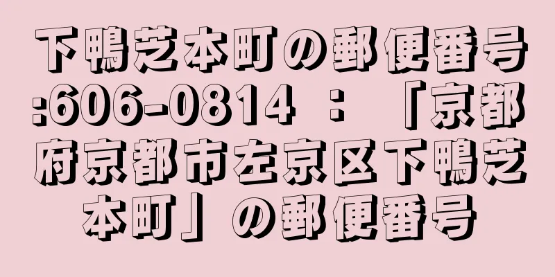 下鴨芝本町の郵便番号:606-0814 ： 「京都府京都市左京区下鴨芝本町」の郵便番号