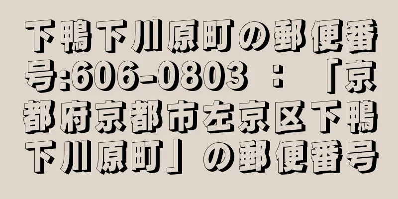 下鴨下川原町の郵便番号:606-0803 ： 「京都府京都市左京区下鴨下川原町」の郵便番号