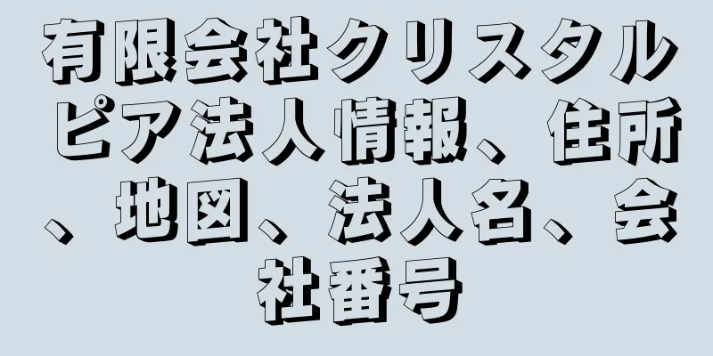 有限会社クリスタルピア法人情報、住所、地図、法人名、会社番号