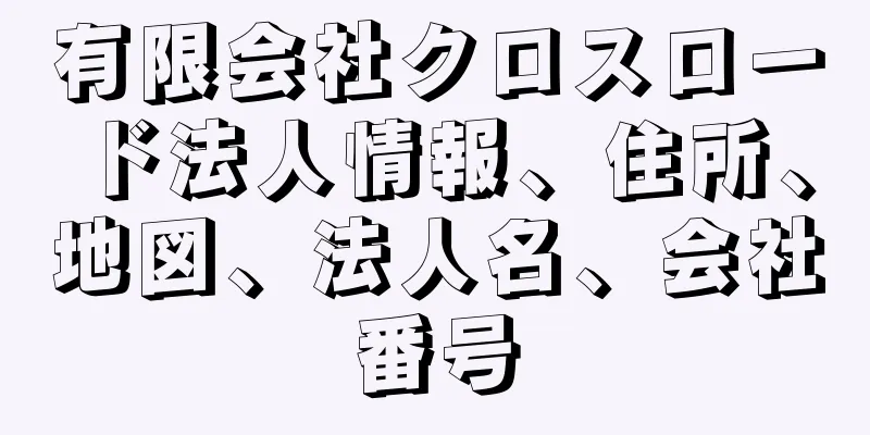 有限会社クロスロード法人情報、住所、地図、法人名、会社番号