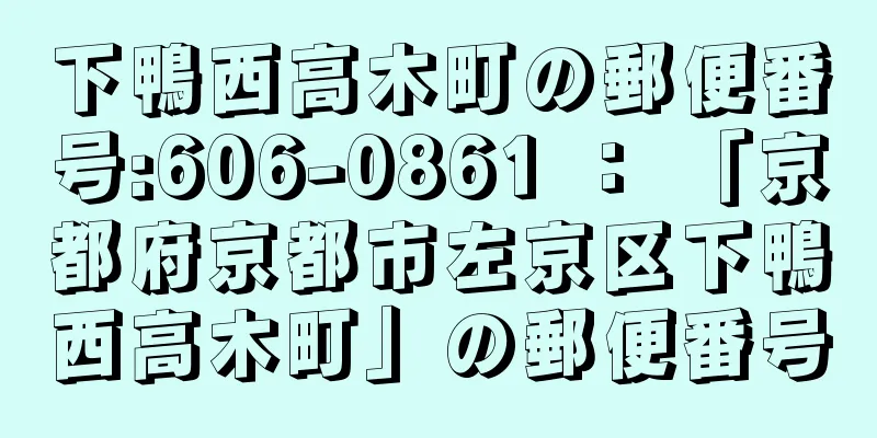 下鴨西高木町の郵便番号:606-0861 ： 「京都府京都市左京区下鴨西高木町」の郵便番号