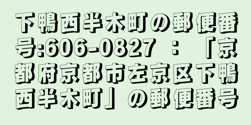 下鴨西半木町の郵便番号:606-0827 ： 「京都府京都市左京区下鴨西半木町」の郵便番号