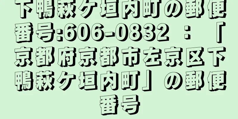 下鴨萩ケ垣内町の郵便番号:606-0832 ： 「京都府京都市左京区下鴨萩ケ垣内町」の郵便番号