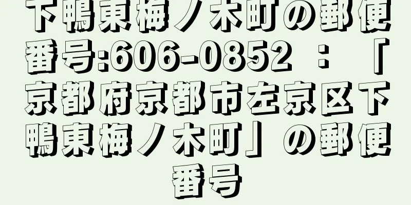 下鴨東梅ノ木町の郵便番号:606-0852 ： 「京都府京都市左京区下鴨東梅ノ木町」の郵便番号