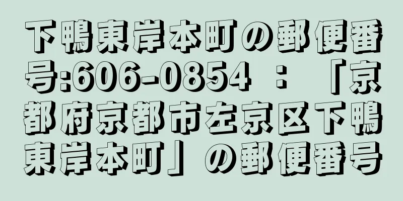 下鴨東岸本町の郵便番号:606-0854 ： 「京都府京都市左京区下鴨東岸本町」の郵便番号