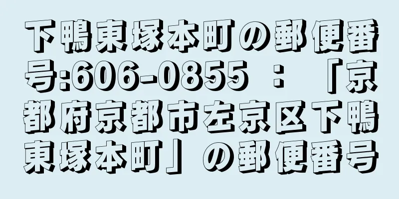 下鴨東塚本町の郵便番号:606-0855 ： 「京都府京都市左京区下鴨東塚本町」の郵便番号