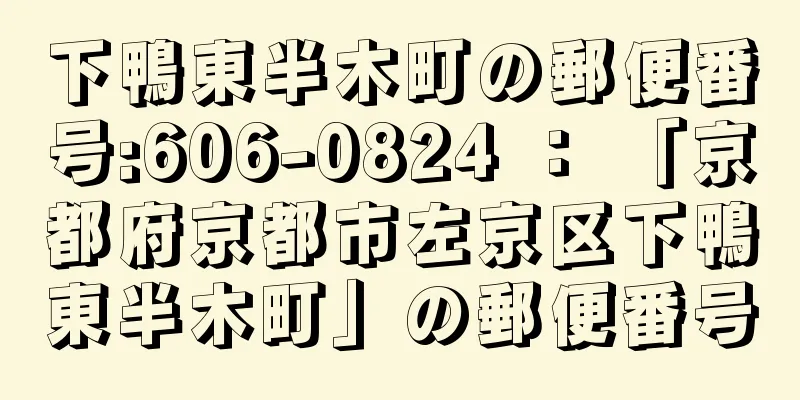 下鴨東半木町の郵便番号:606-0824 ： 「京都府京都市左京区下鴨東半木町」の郵便番号