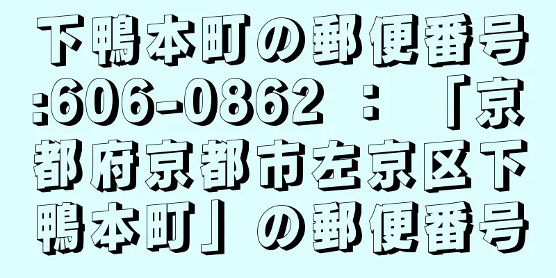 下鴨本町の郵便番号:606-0862 ： 「京都府京都市左京区下鴨本町」の郵便番号