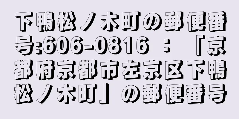 下鴨松ノ木町の郵便番号:606-0816 ： 「京都府京都市左京区下鴨松ノ木町」の郵便番号