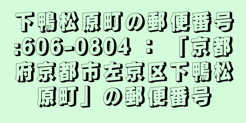 下鴨松原町の郵便番号:606-0804 ： 「京都府京都市左京区下鴨松原町」の郵便番号